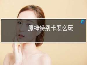 原神特别卡怎么玩
