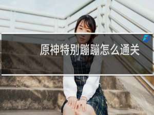 原神特别蹦蹦怎么通关