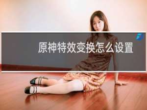 原神特效变换怎么设置