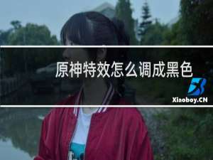 原神特效怎么调成黑色