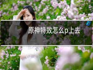 原神特效怎么p上去