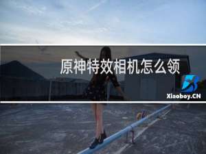 原神特效相机怎么领