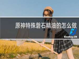 原神特殊磐石精油的怎么做