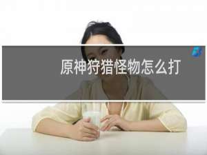 原神狩猎怪物怎么打