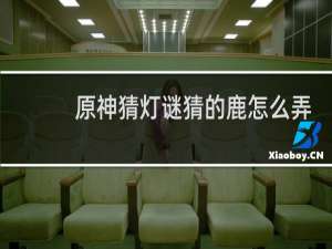 原神猜灯谜猜的鹿怎么弄