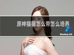 原神猫猫怎么带怎么培养