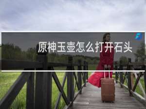 原神玉壶怎么打开石头