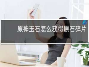 原神玉石怎么获得原石碎片
