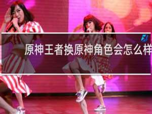 原神王者换原神角色会怎么样