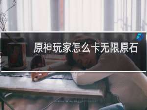 原神玩家怎么卡无限原石