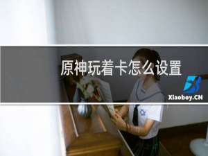 原神玩着卡怎么设置