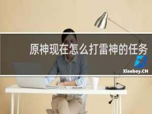 原神现在怎么打雷神的任务