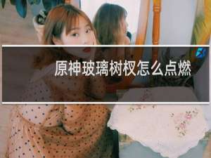 原神玻璃树杈怎么点燃