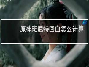 原神班尼特回血怎么计算