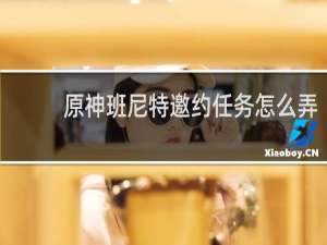 原神班尼特邀约任务怎么弄