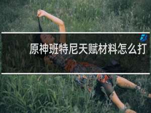 原神班特尼天赋材料怎么打