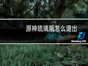原神琉璃瓶怎么退出