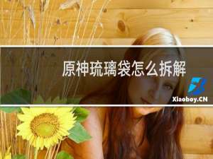 原神琉璃袋怎么拆解