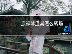 原神琴道具怎么转场