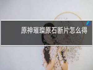 原神璀璨原石断片怎么得