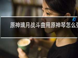 原神璃月战斗曲用原神琴怎么弹