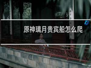 原神璃月贵宾船怎么爬