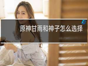 原神甘雨和神子怎么选择