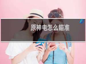 原神电怎么瞄准