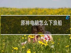 原神电脑怎么下浪船