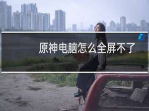 原神电脑怎么全屏不了