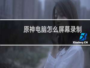 原神电脑怎么屏幕录制