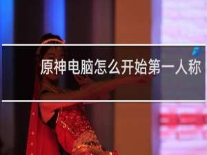 原神电脑怎么开始第一人称