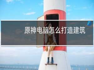 原神电脑怎么打造建筑