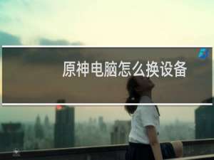 原神电脑怎么换设备