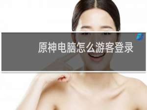 原神电脑怎么游客登录
