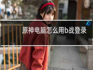 原神电脑怎么用b战登录