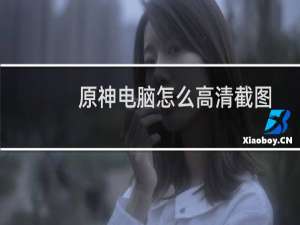 原神电脑怎么高清截图