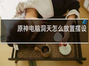 原神电脑洞天怎么放置摆设