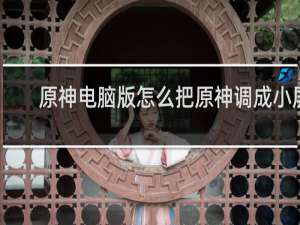 原神电脑版怎么把原神调成小屏