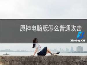 原神电脑版怎么普通攻击