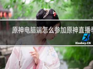 原神电脑端怎么参加原神直播季