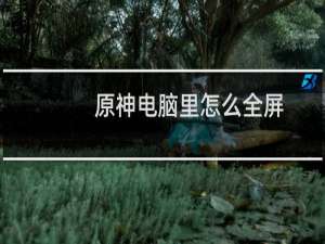 原神电脑里怎么全屏