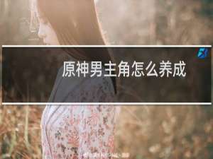 原神男主角怎么养成