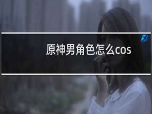 原神男角色怎么cos