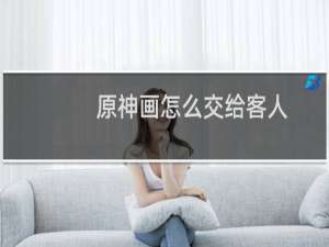 原神画怎么交给客人