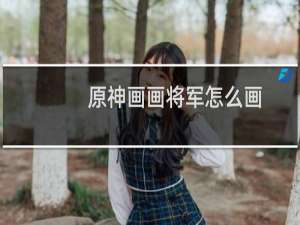 原神画画将军怎么画