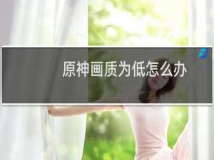 原神画质为低怎么办