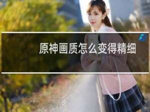 原神画质怎么变得精细