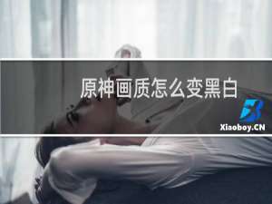 原神画质怎么变黑白