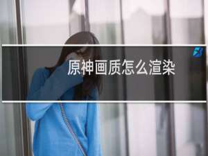 原神画质怎么渲染